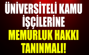 Üniversiteli Kamu İşçilerine Memurluk Hakkı Tanınmalı