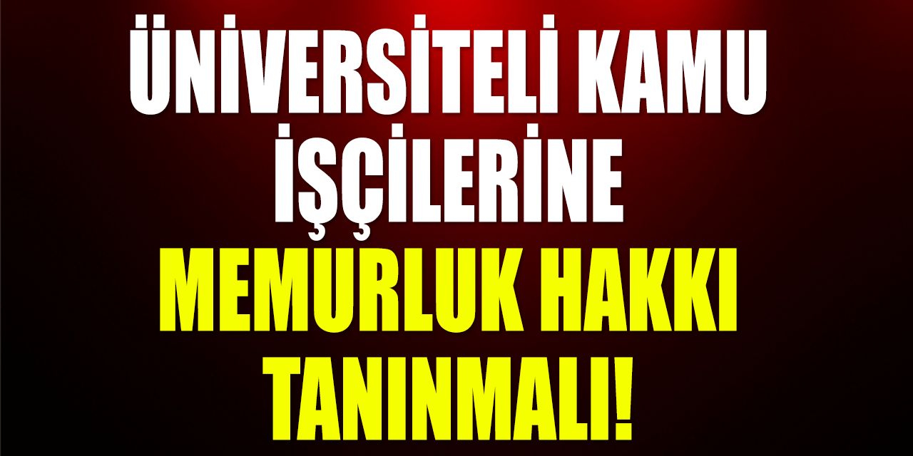 Üniversiteli Kamu İşçilerine Memurluk Hakkı Tanınmalı