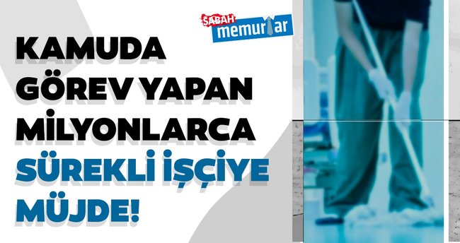 Kamuda görev yapan milyonlarca sürekli işçiye müjde!