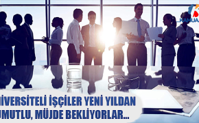 ÜNİVERSİTELİ İŞÇİLER YENİ YILDAN UMUTLU, MÜJDE BEKLİYORLAR
