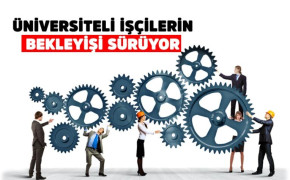 ÜNİVERSİTELİ İŞÇİLERİN BEKLEYİŞİ SÜRÜYOR