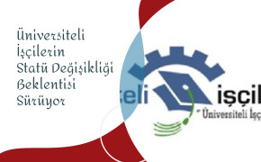 Üniversiteli İşçilerin Statü Değişikliği Beklentisi Sürüyor