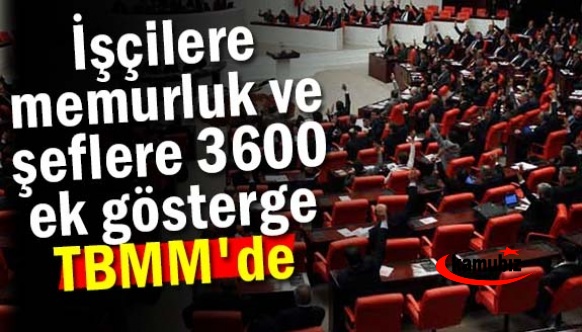 İşçilere memurluk ve şeflere 3600 ek gösterge TBMM’de gündem oldu